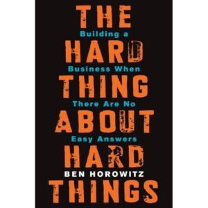 The Hard Thing About Hard Things: Building a Business When There Are No Easy Answers by Ben Horowitz