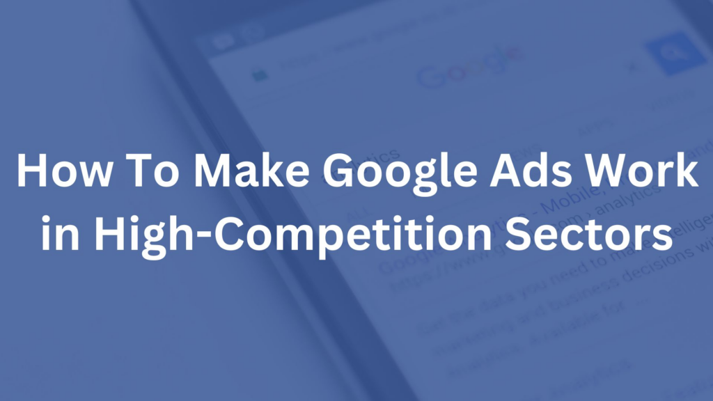 HOW TO Make Google Ads Work in High Competition Sectors